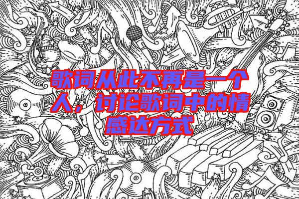歌詞從此不再是一個(gè)人，討論歌詞中的情感達(dá)方式