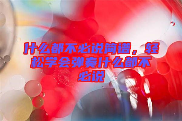 什么都不必說(shuō)簡(jiǎn)譜，輕松學(xué)會(huì)彈奏什么都不必說(shuō)