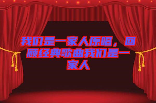 我們是一家人原唱，回顧經(jīng)典歌曲我們是一家人