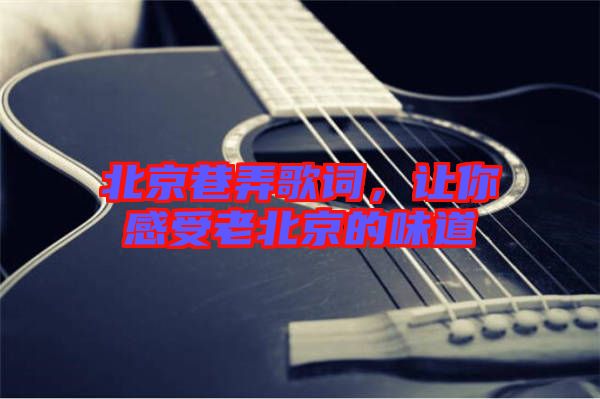 北京巷弄歌詞，讓你感受老北京的味道