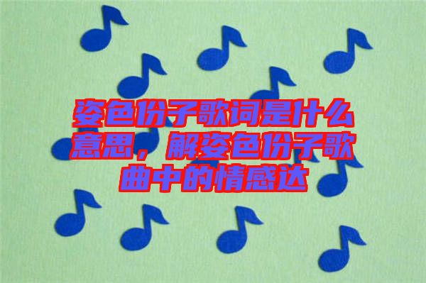 姿色份子歌詞是什么意思，解姿色份子歌曲中的情感達