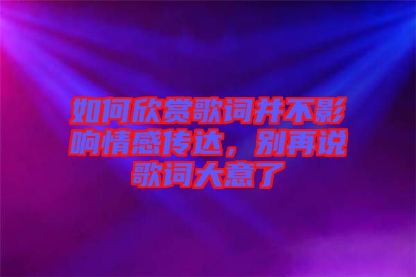 如何欣賞歌詞并不影響情感傳達(dá)，別再說歌詞大意了