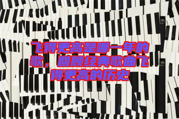 飛得更高是哪一年的歌，回顧經(jīng)典歌曲飛得更高的歷史