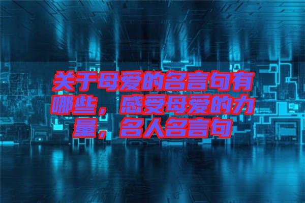 關(guān)于母愛(ài)的名言句有哪些，感受母愛(ài)的力量，名人名言句