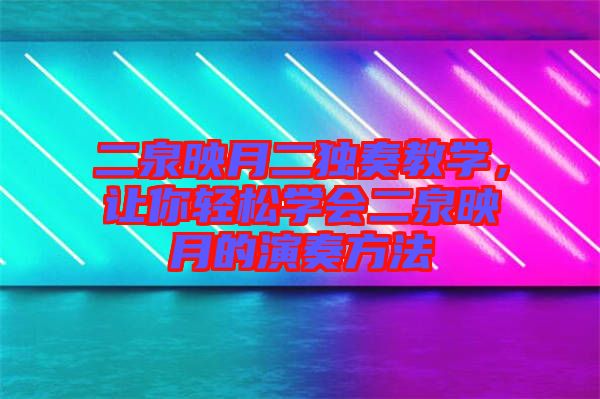 二泉映月二獨(dú)奏教學(xué)，讓你輕松學(xué)會(huì)二泉映月的演奏方法