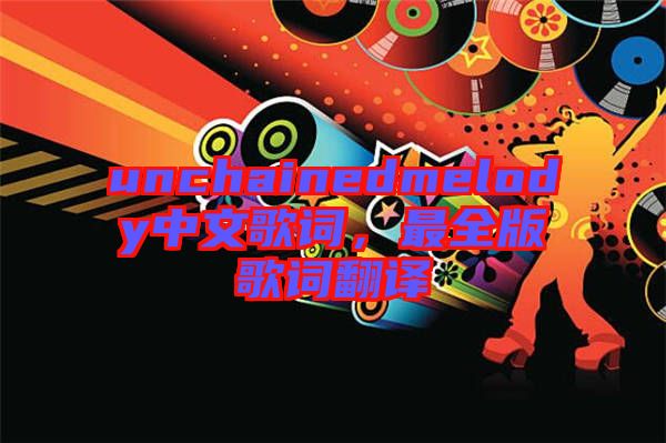 unchainedmelody中文歌詞，最全版歌詞翻譯