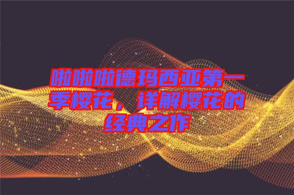 啦啦啦德瑪西亞第一季櫻花，詳解櫻花的經典之作