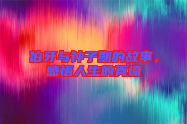 伯牙與鐘子期的故事，感悟人生的真諦