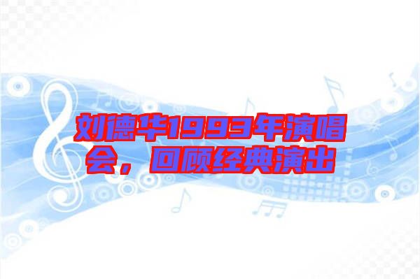劉德華1993年演唱會(huì)，回顧經(jīng)典演出