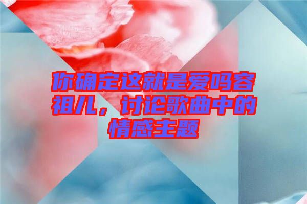 你確定這就是愛嗎容祖兒，討論歌曲中的情感主題