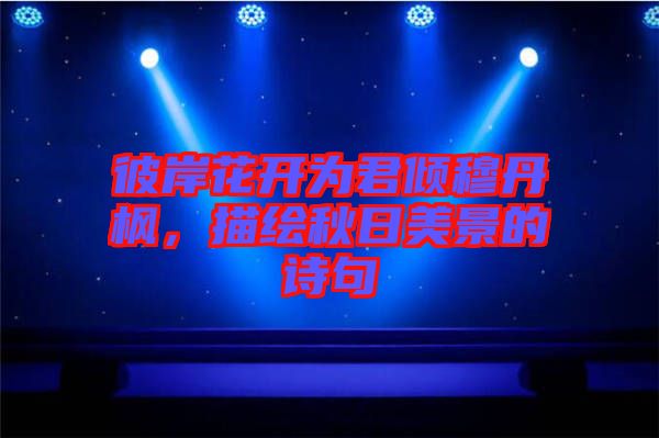 彼岸花開(kāi)為君傾穆丹楓，描繪秋日美景的詩(shī)句