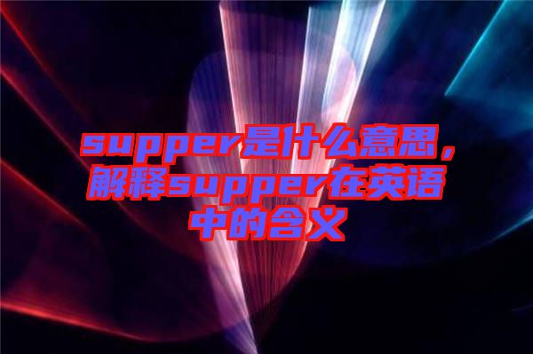 supper是什么意思，解釋supper在英語(yǔ)中的含義