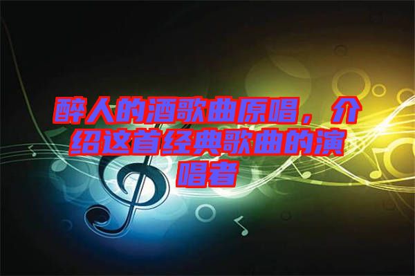 醉人的酒歌曲原唱，介紹這首經(jīng)典歌曲的演唱者
