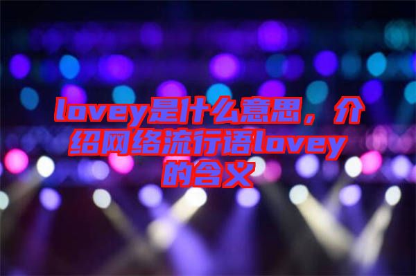 lovey是什么意思，介紹網(wǎng)絡流行語lovey的含義