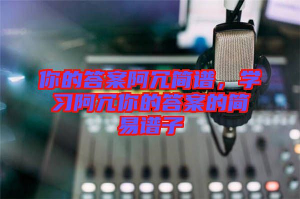你的答案阿冗簡譜，學習阿冗你的答案的簡易譜子