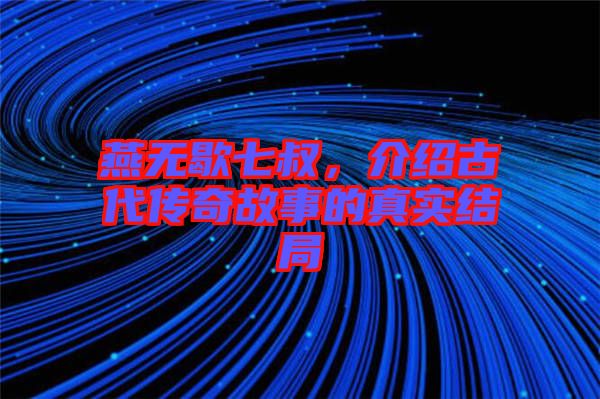 燕無歇七叔，介紹古代傳奇故事的真實結(jié)局