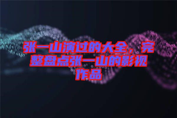 張一山演過的大全，完整盤點張一山的影視作品