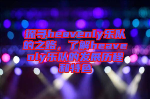 探尋heavenly樂隊(duì)的之路，了解heavenly樂隊(duì)的發(fā)展歷程和特色
