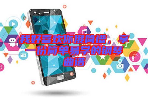 我好喜歡你俄簡譜，享一份簡單易學的鋼琴曲譜