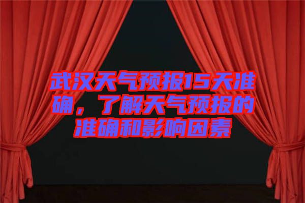 武漢天氣預(yù)報15天準(zhǔn)確，了解天氣預(yù)報的準(zhǔn)確和影響因素