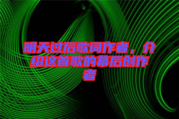 明天過(guò)后歌詞作者，介紹這首歌的幕后創(chuàng)作者