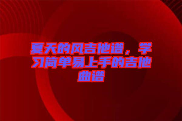 夏天的風(fēng)吉他譜，學(xué)習(xí)簡單易上手的吉他曲譜