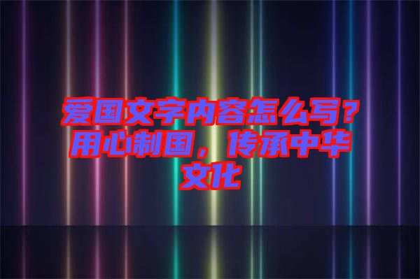 愛國文字內(nèi)容怎么寫？用心制國，傳承中華文化