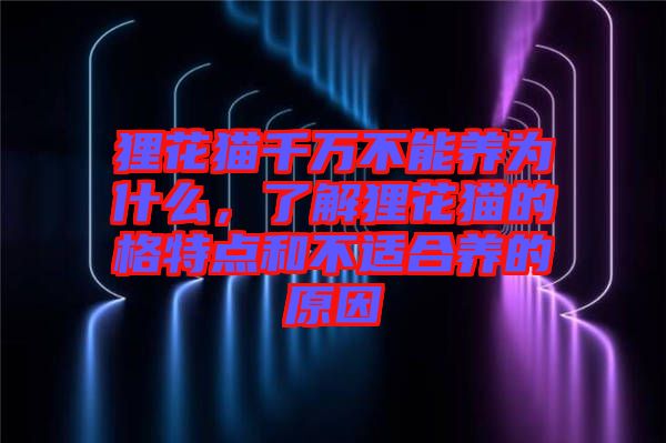 貍花貓千萬(wàn)不能養(yǎng)為什么，了解貍花貓的格特點(diǎn)和不適合養(yǎng)的原因