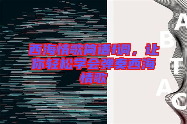西海情歌簡譜f調(diào)，讓你輕松學會彈奏西海情歌