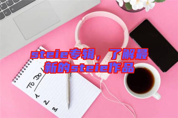 steie專輯，了解最新的steie作品