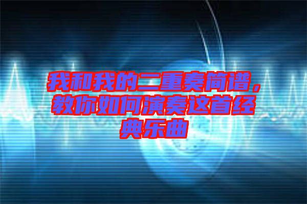 我和我的二重奏簡譜，教你如何演奏這首經(jīng)典樂曲