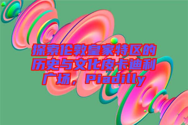 探索倫敦皇家特區(qū)的歷史與文化皮卡迪利廣場，Piadilly