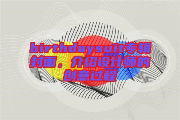 birthdaysuit專輯封面，介紹設(shè)計師的創(chuàng)意過程