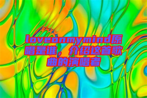 loveonmymind原唱是誰，介紹這首歌曲的演唱者
