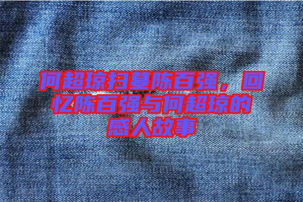 何超瓊掃墓陳百?gòu)?qiáng)，回憶陳百?gòu)?qiáng)與何超瓊的感人故事