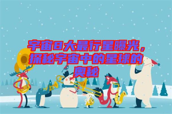 宇宙8大最行星曝光，探秘宇宙中的星球的奧秘
