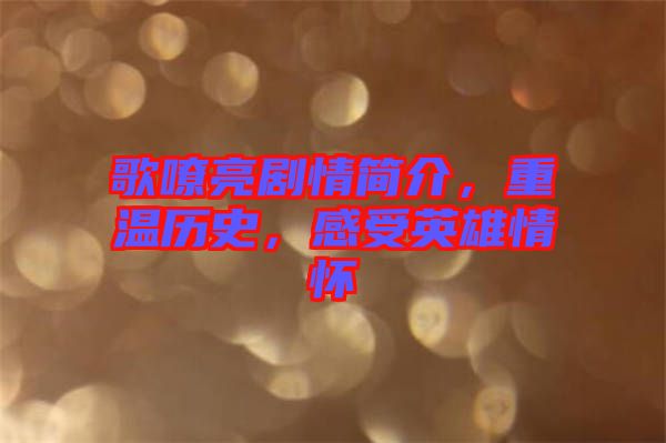 歌嘹亮劇情簡(jiǎn)介，重溫歷史，感受英雄情懷