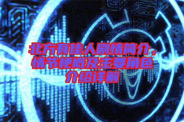 北方有佳人劇情簡(jiǎn)介，情節(jié)梗概及主要角色介紹詳解