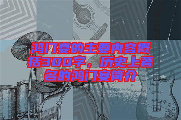 鴻門宴的主要內(nèi)容概括300字，歷史上著名的鴻門宴簡介
