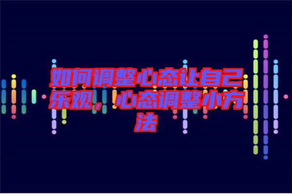 如何調(diào)整心態(tài)讓自己樂觀，心態(tài)調(diào)整小方法