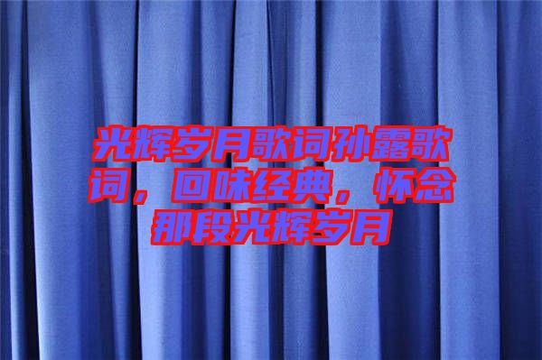 光輝歲月歌詞孫露歌詞，回味經(jīng)典，懷念那段光輝歲月