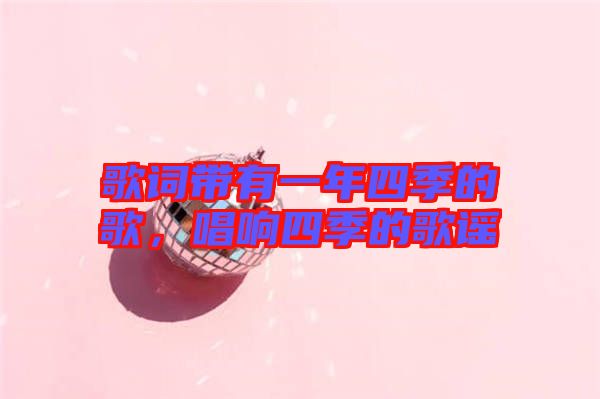 歌詞帶有一年四季的歌，唱響四季的歌謠