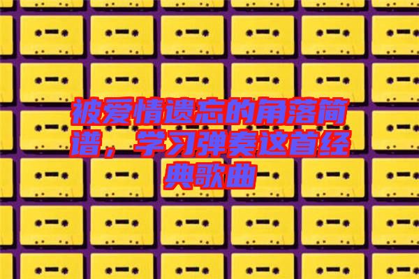 被愛情遺忘的角落簡譜，學習彈奏這首經典歌曲