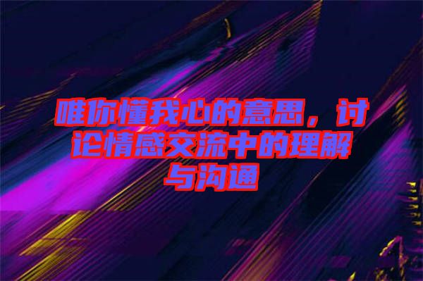 唯你懂我心的意思，討論情感交流中的理解與溝通