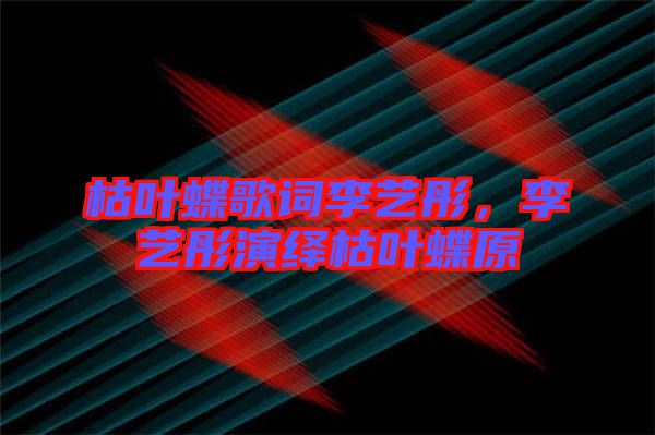 枯葉蝶歌詞李藝彤，李藝彤演繹枯葉蝶原