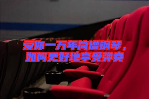 愛你一萬年簡譜鋼琴，如何更好地享受彈奏