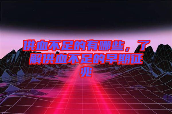 供血不足的有哪些，了解供血不足的早期征兆