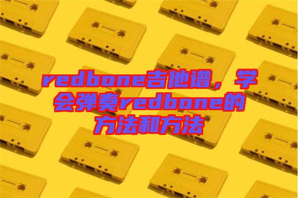 redbone吉他譜，學(xué)會彈奏redbone的方法和方法