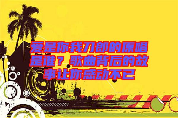 愛是你我刀郎的原唱是誰？歌曲背后的故事讓你感動(dòng)不已