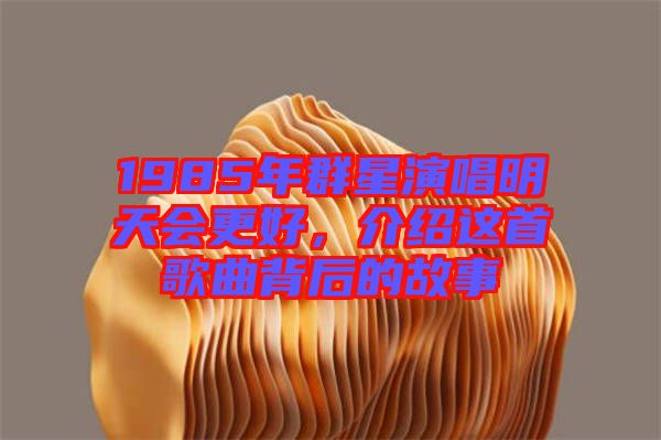 1985年群星演唱明天會(huì)更好，介紹這首歌曲背后的故事